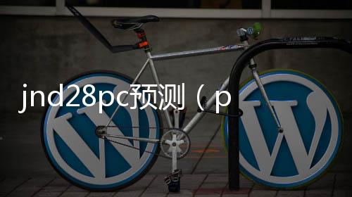 jnd28pc预测(pc28预测攻略)